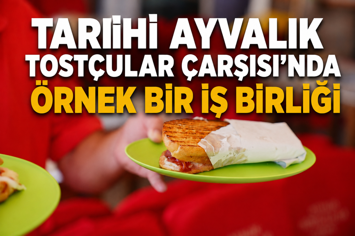 TARİHİ AYVALIK TOSTÇULAR ÇARŞISI’NDA ÖRNEK BİR İŞ BİRLİĞİ